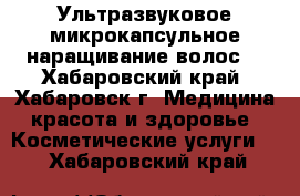 NEW! Ультразвуковое микрокапсульное наращивание волос! - Хабаровский край, Хабаровск г. Медицина, красота и здоровье » Косметические услуги   . Хабаровский край